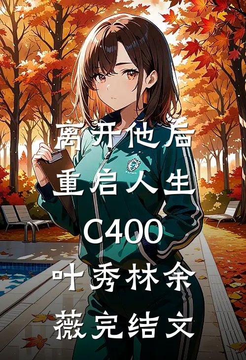 离开他后，重启人生C400叶秀林余薇完结文