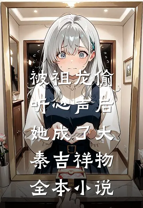 被祖龙偷听心声后，她成了大秦吉祥物全本小说