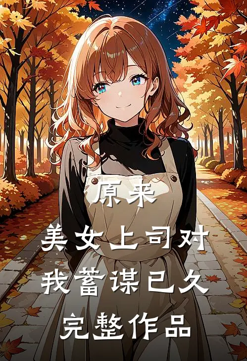 原来，美女上司对我蓄谋已久完整作品