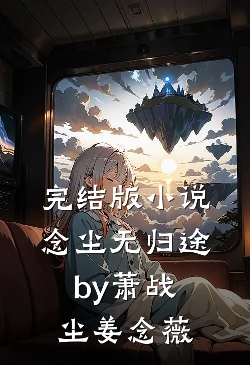完结版小说念尘无归途by萧战尘姜念薇