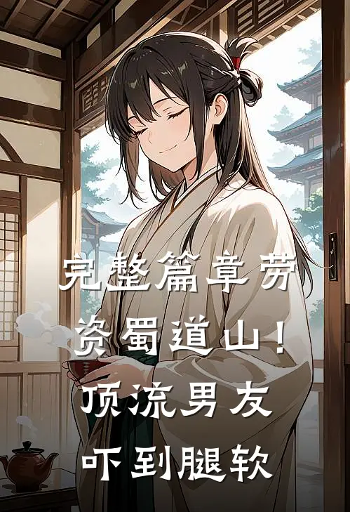 完整篇章劳资蜀道山！顶流男友吓到腿软