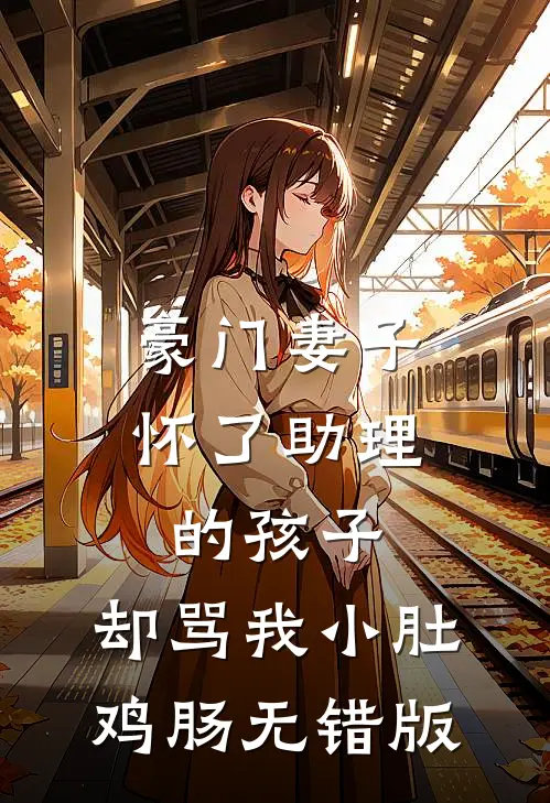 豪门妻子怀了助理的孩子，却骂我小肚鸡肠无错版