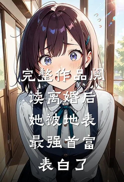 完整作品阅读离婚后，她被地表最强首富表白了