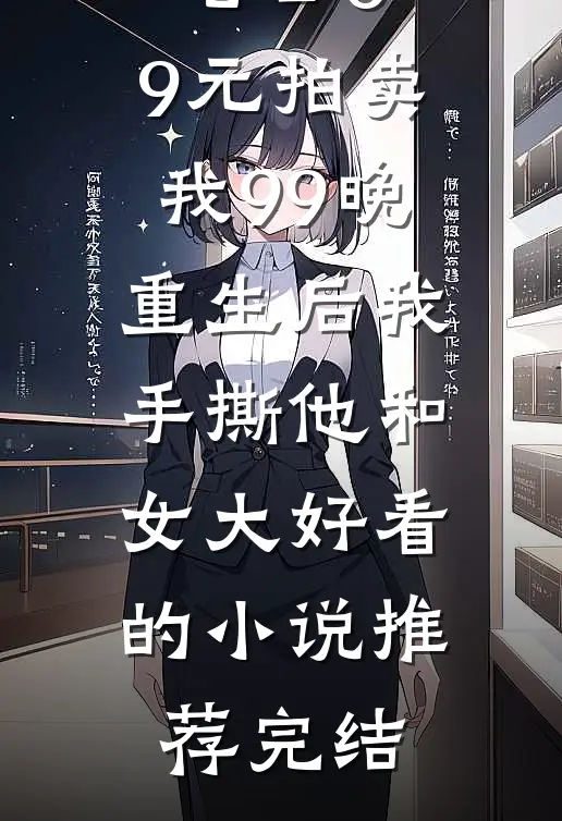 老公0.9元拍卖我99晚，重生后我手撕他和女大好看的小说推荐完结