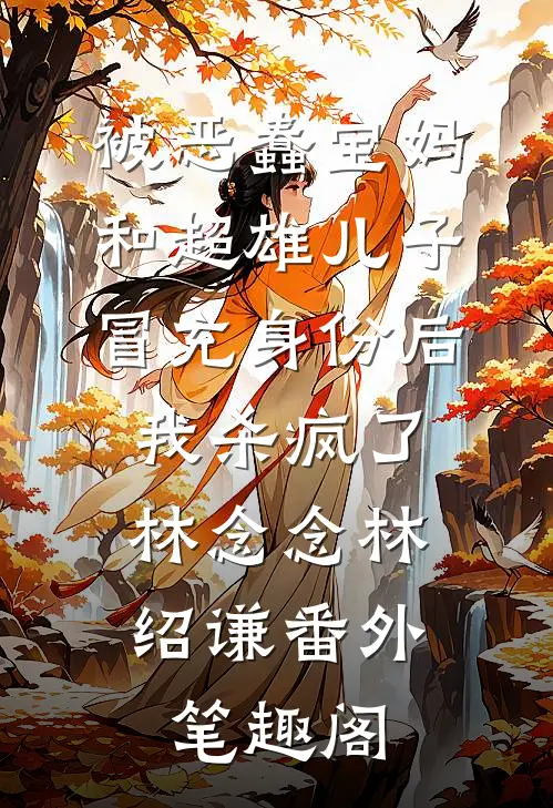 被恶蠢宝妈和超雄儿子冒充身份后，我杀疯了：林念念林绍谦番外笔趣阁