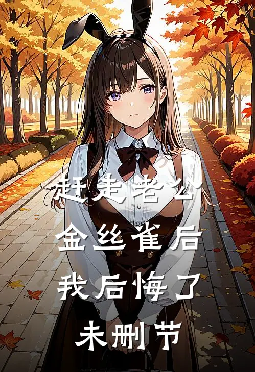 赶走老公金丝雀后，我后悔了未删节