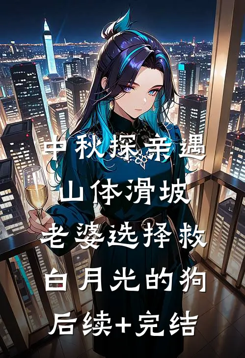 中秋探亲遇山体滑坡，老婆选择救白月光的狗后续+完结