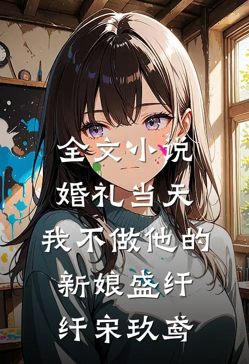全文小说婚礼当天，我不做他的新娘盛纤纤宋玖鸢