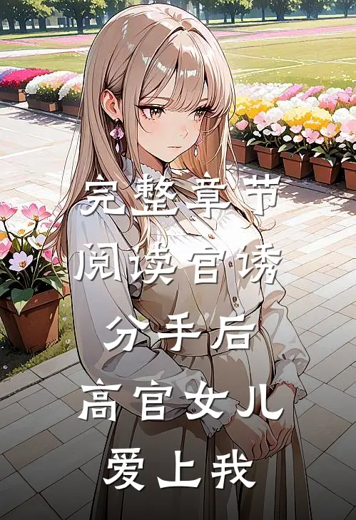 完整章节阅读官诱：分手后，高官女儿爱上我