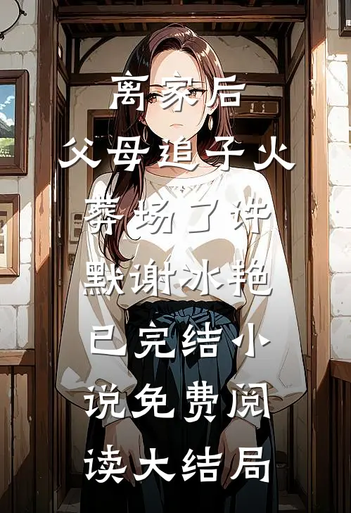 离家后，父母追子火葬场了(许默谢冰艳)已完结小说免费阅读大结局