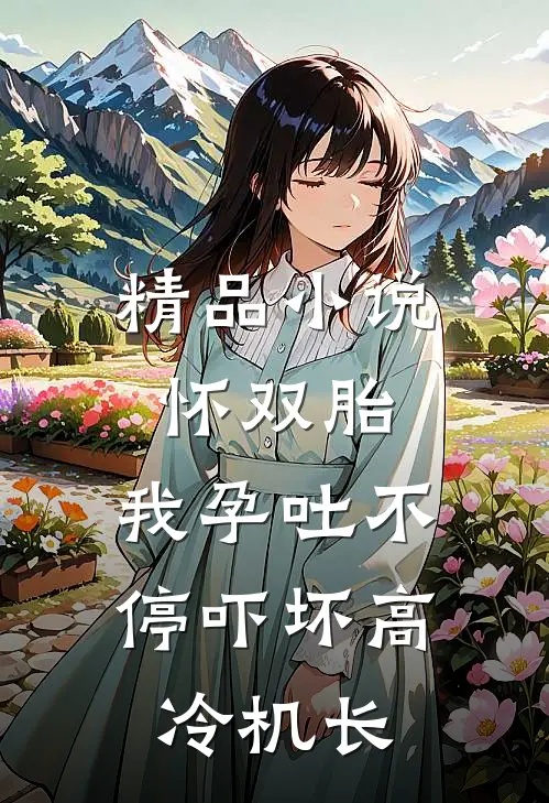 精品小说怀双胎，我孕吐不停吓坏高冷机长