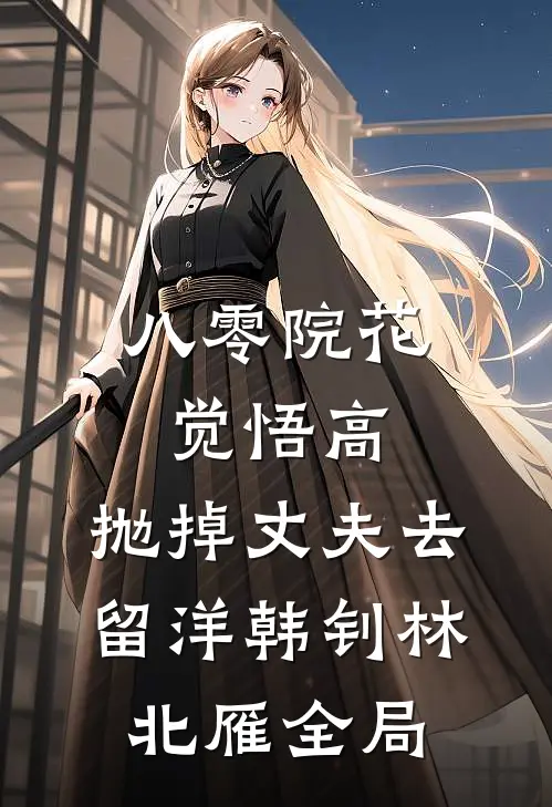 八零院花觉悟高，抛掉丈夫去留洋韩钊林北雁全局