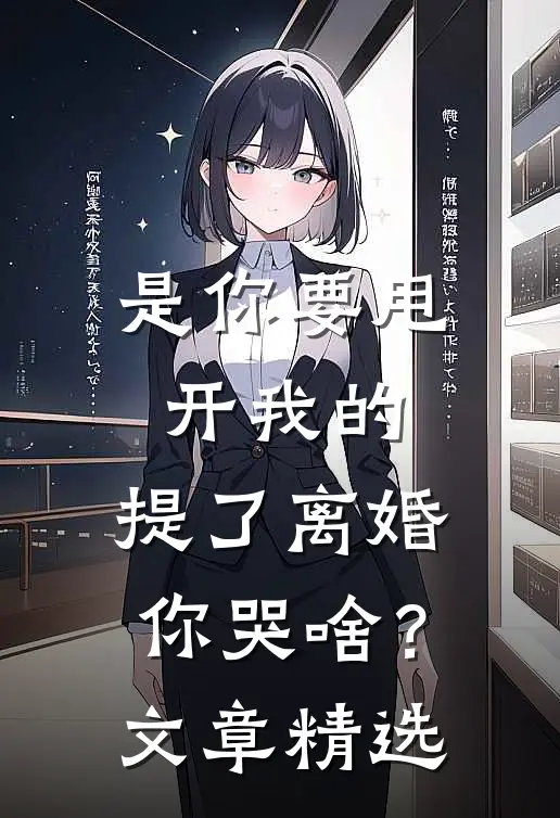 是你要甩开我的，提了离婚你哭啥？文章精选