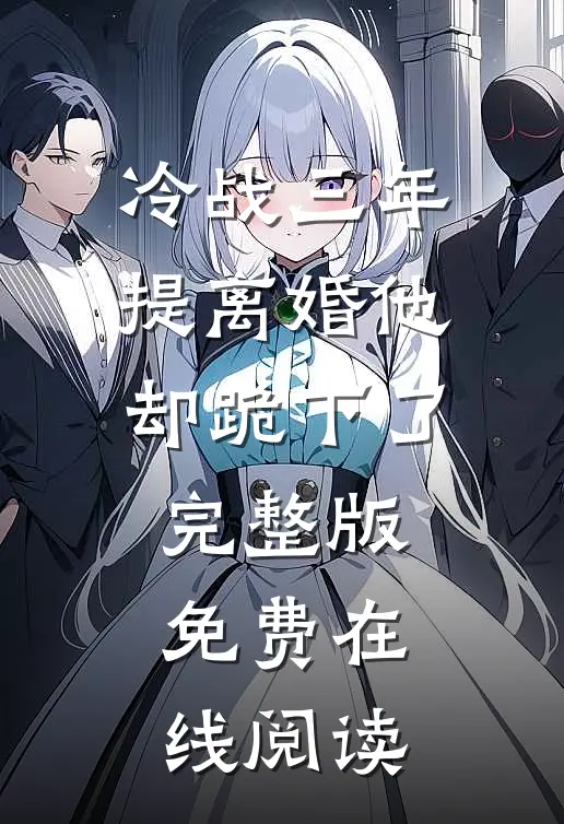 冷战三年，提离婚他却跪下了完整版免费在线阅读