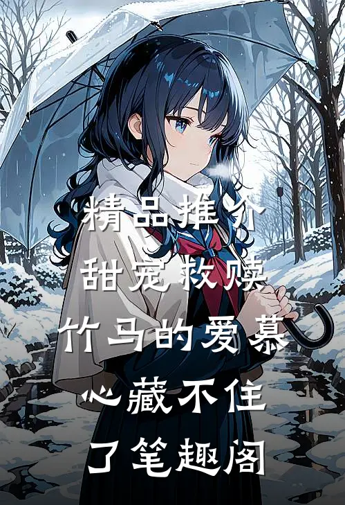 精品推介甜宠救赎:竹马的爱慕心藏不住了笔趣阁