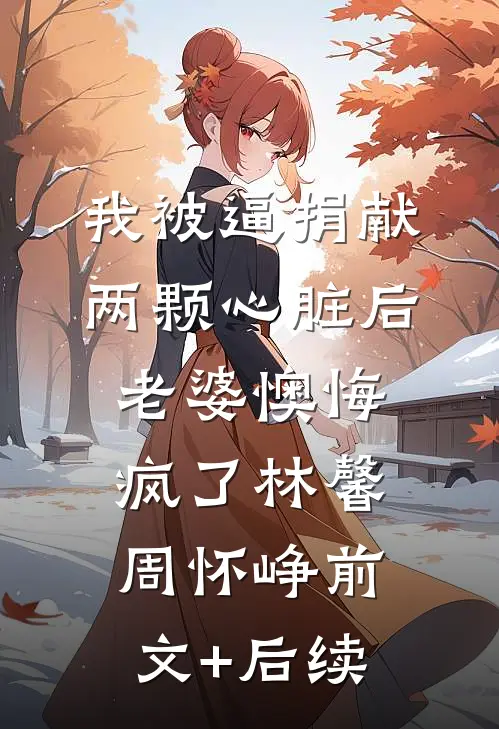 我被逼捐献两颗心脏后，老婆懊悔疯了林馨周怀峥前文+后续