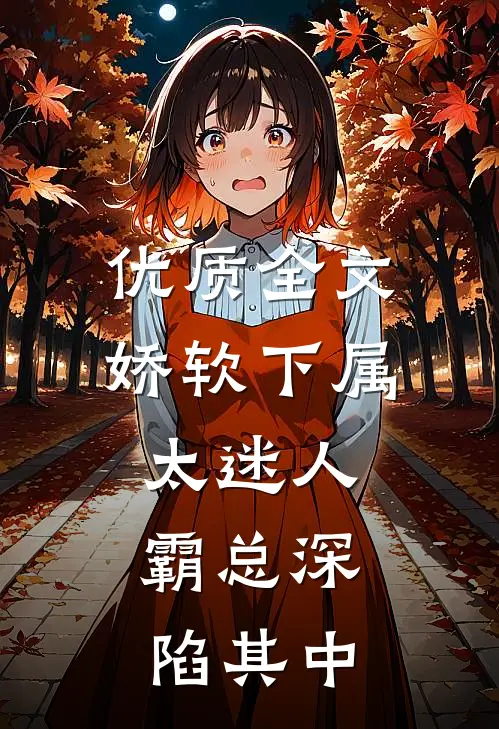 优质全文娇软下属太迷人，霸总深陷其中
