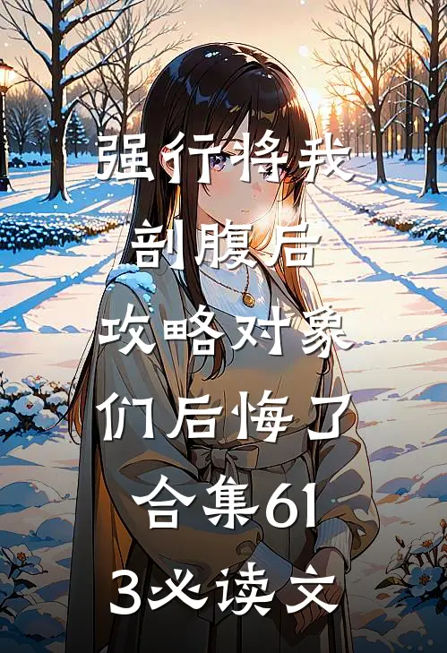 强行将我剖腹后，攻略对象们后悔了合集613必读文