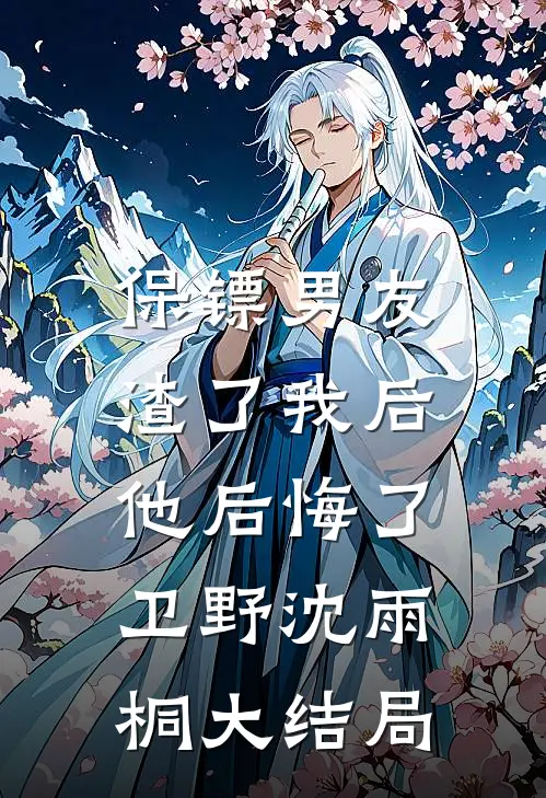 保镖男友渣了我后，他后悔了卫野沈雨桐大结局