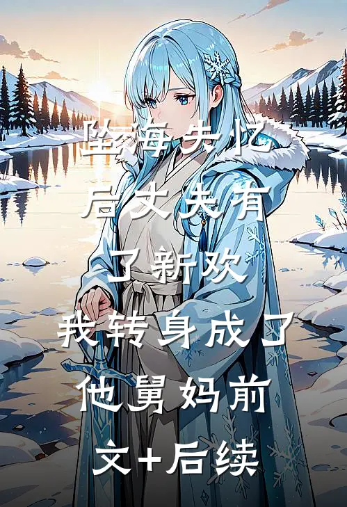 坠海失忆后丈夫有了新欢，我转身成了他舅妈前文+后续