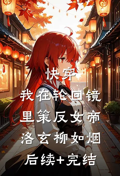 快穿：我在轮回镜里策反女帝洛玄柳如烟后续+完结