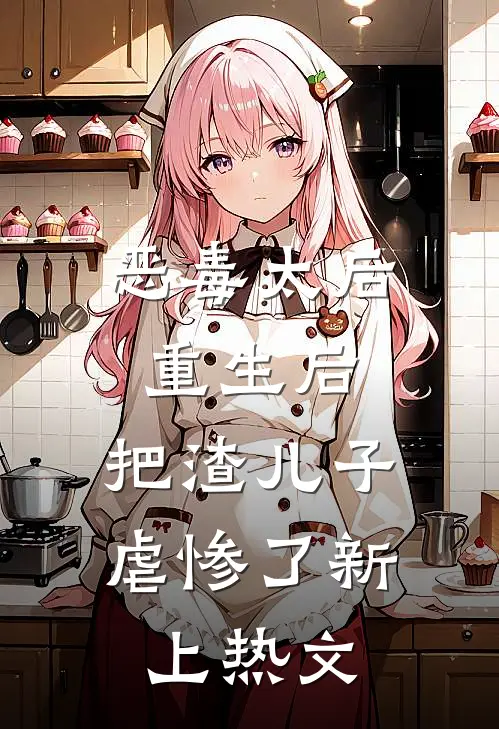 恶毒太后重生后：把渣儿子虐惨了新上热文