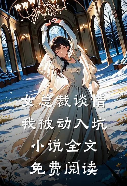 女总裁谈情，我被动入坑小说全文免费阅读