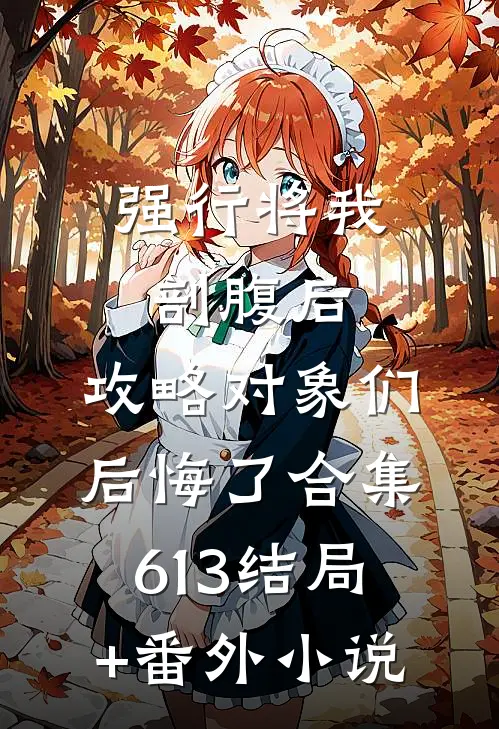 强行将我剖腹后，攻略对象们后悔了合集613结局+番外小说