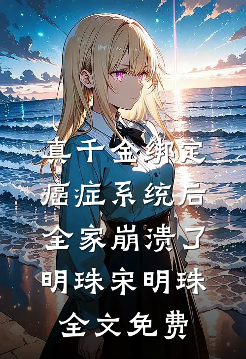 真千金绑定癌症系统后，全家崩溃了明珠宋明珠全文免费
