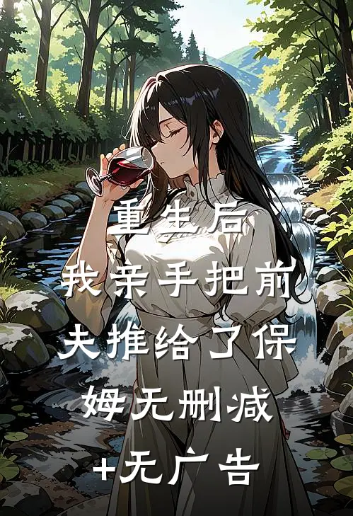 重生后，我亲手把前夫推给了保姆无删减+无广告