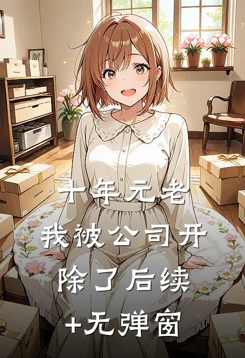 十年元老，我被公司开除了后续+无弹窗