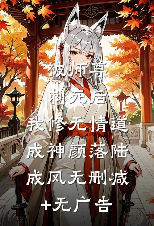 被师尊刺死后，我修无情道成神颜落陆成风无删减+无广告