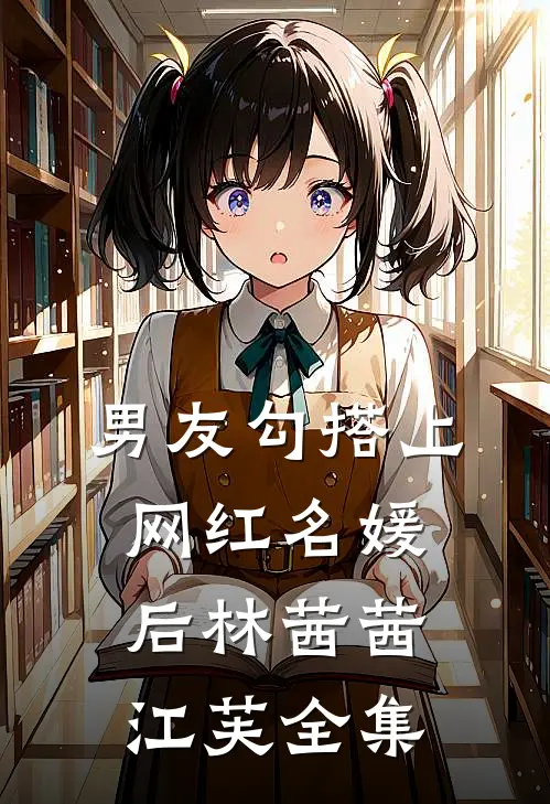男友勾搭上网红名媛后林茜茜江芙 全集