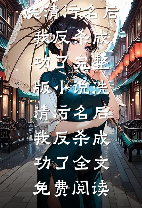 洗清污名后，我反杀成功了完整版小说_洗清污名后，我反杀成功了全文免费阅读