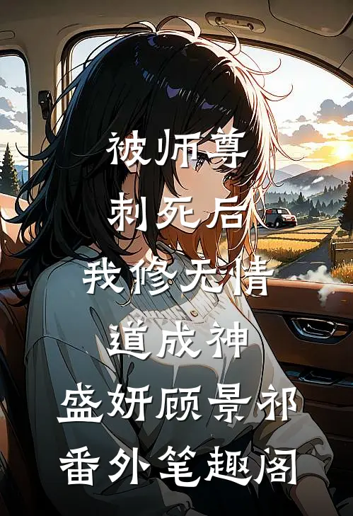 被师尊刺死后，我修无情道成神：盛妍顾景祁番外笔趣阁
