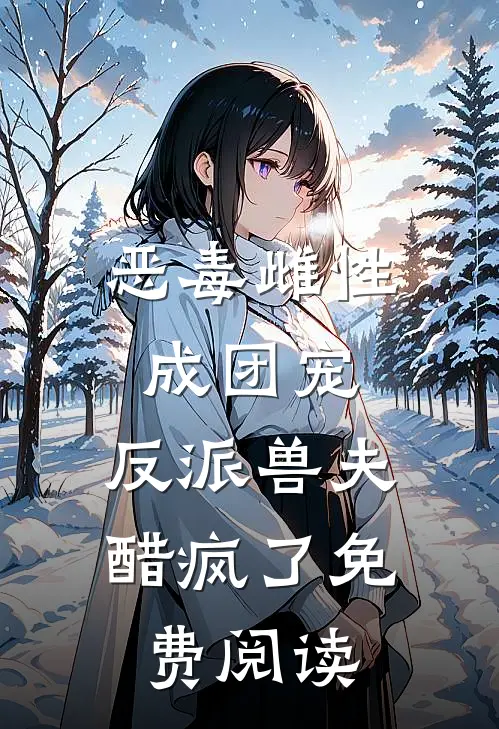 恶毒雌性成团宠，反派兽夫醋疯了免费阅读