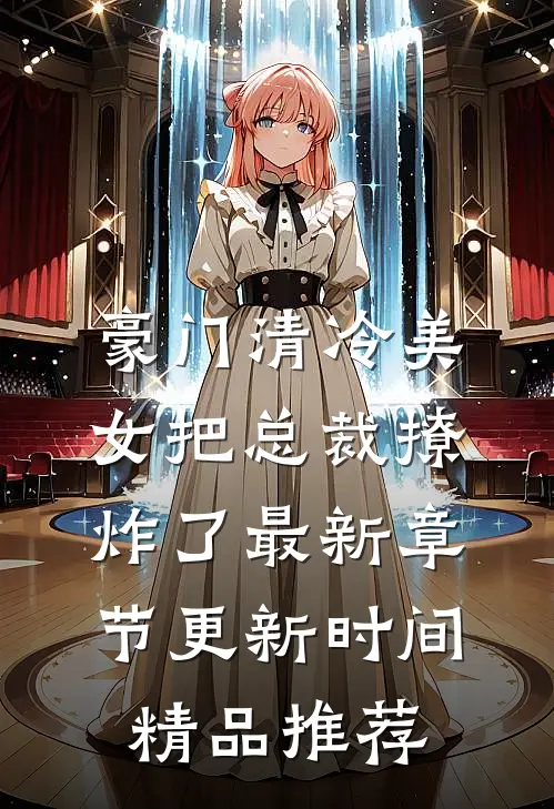 豪门清冷美女把总裁撩炸了最新章节更新时间精品推荐