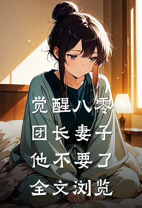 觉醒八零，团长妻子他不要了全文浏览