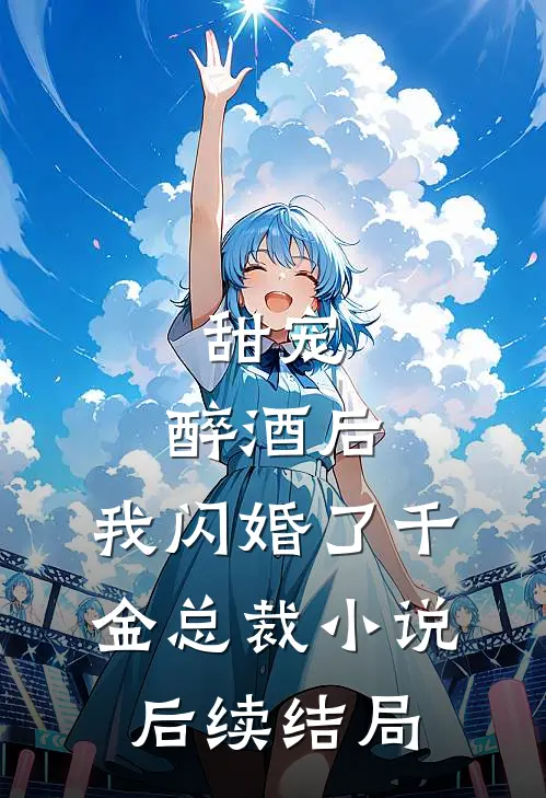 甜宠：醉酒后，我闪婚了千金总裁小说后续结局