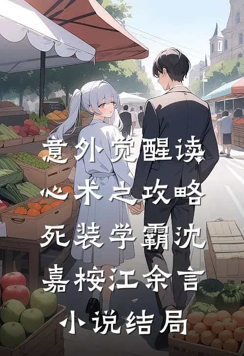 意外觉醒读心术之攻略死装学霸沈嘉桉江余言小说结局