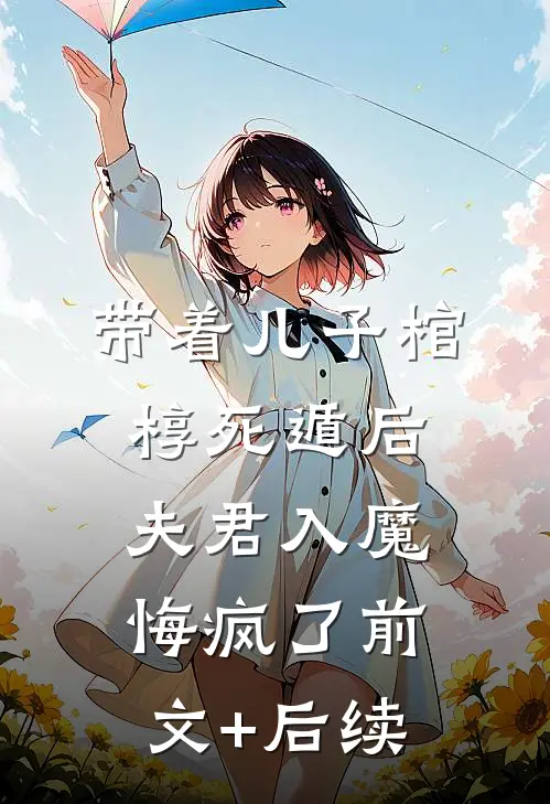带着儿子棺椁死遁后，夫君入魔悔疯了前文+后续