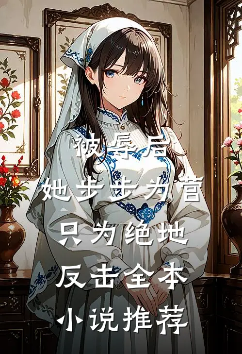 被辱后，她步步为营只为绝地反击全本小说推荐