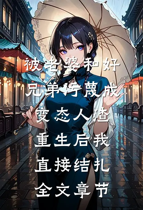 被老婆和好兄弟污蔑成变态人渣，重生后我直接结扎全文章节