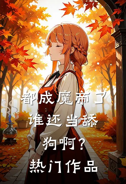 都成魔帝了，谁还当舔狗啊？热门作品