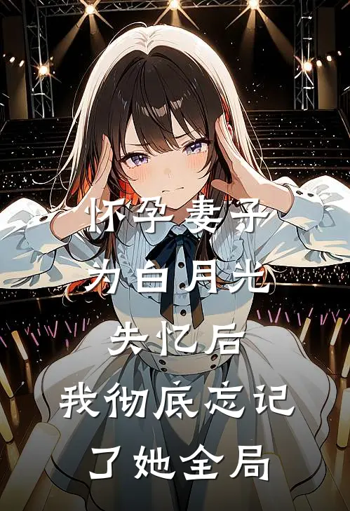 怀孕妻子为白月光失忆后，我彻底忘记了她全局