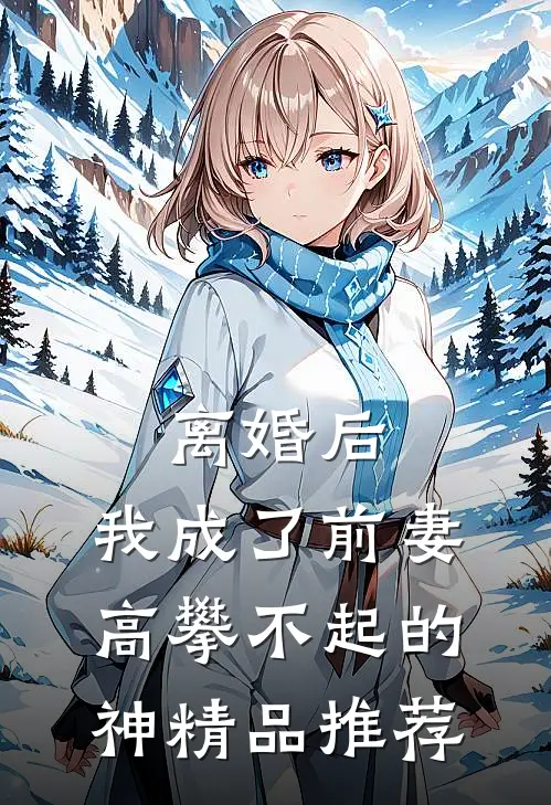 离婚后，我成了前妻高攀不起的神精品推荐