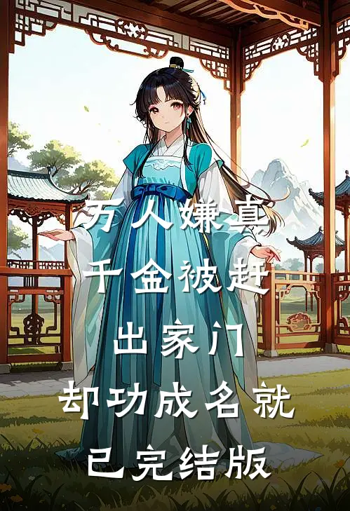 万人嫌真千金被赶出家门，却功成名就已完结版