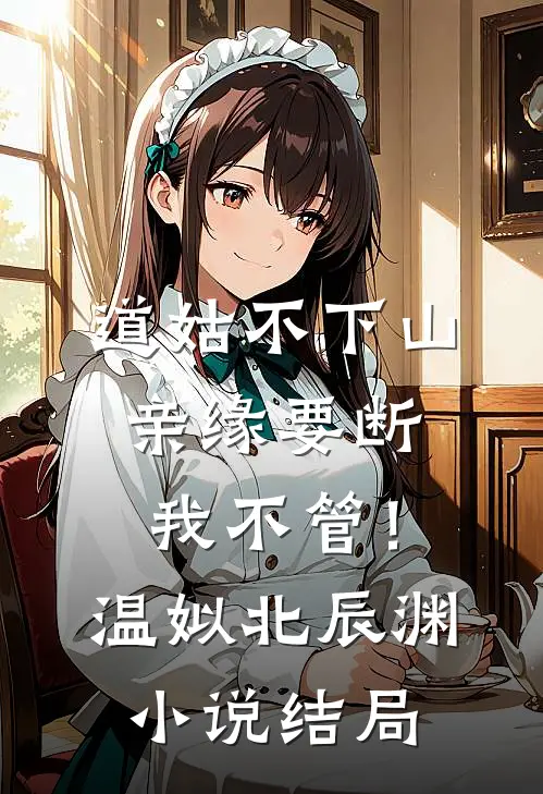 道姑不下山，亲缘要断我不管！温姒北辰渊小说结局
