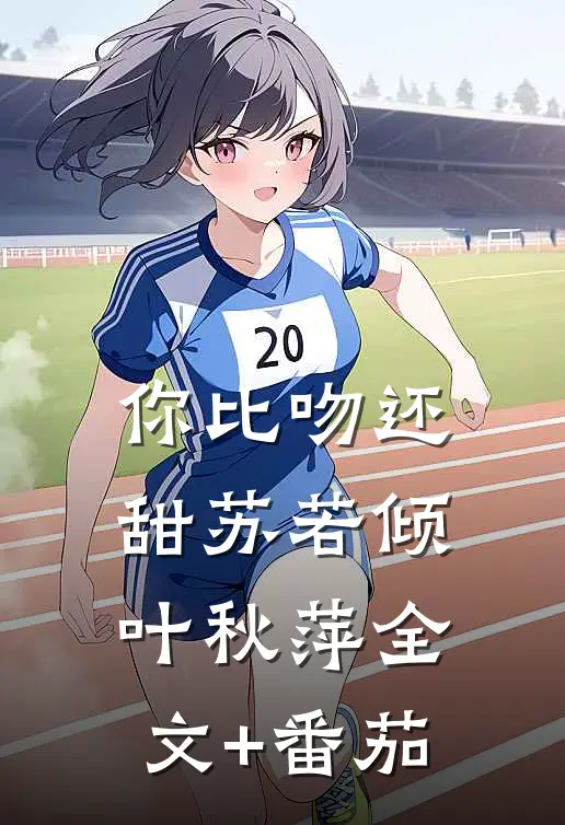 你比吻还甜苏若倾叶秋萍全文+番茄