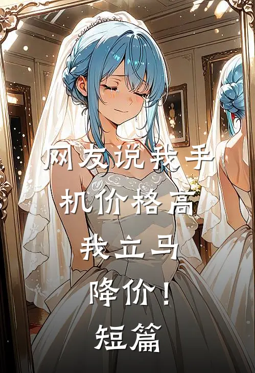 网友说我手机价格高，我立马降价！短篇